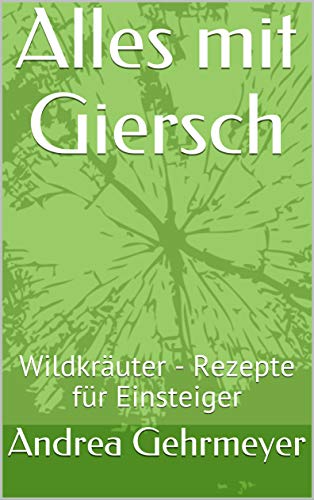 Alles mit Giersch: Wildkräuter - Rezepte für Einsteiger