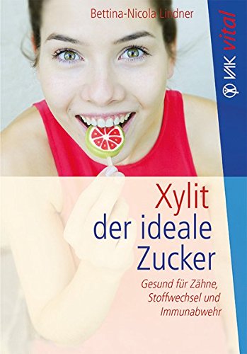 Xylit: Der ideale Zucker: Gesund für Zähne, Stoffwechsel und...