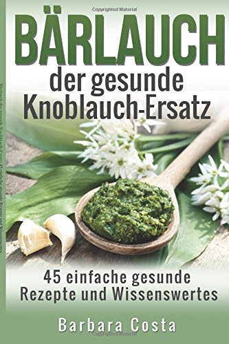 Baerlauch der gesunde Knoblauch-Ersatz: 45 einfache gesunde Rezepte...