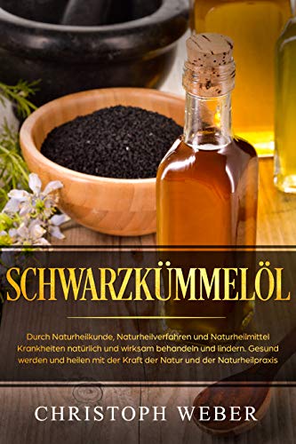 Schwarzkümmelöl: Durch Naturheilkunde, Naturheilverfahren und...